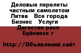 Деловые перелеты частным самолетом Литва - Все города Бизнес » Услуги   . Дагестан респ.,Буйнакск г.